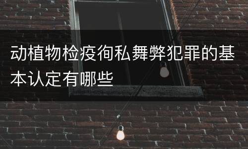 动植物检疫徇私舞弊犯罪的基本认定有哪些