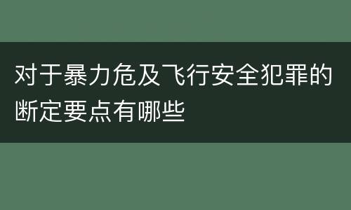 对于暴力危及飞行安全犯罪的断定要点有哪些