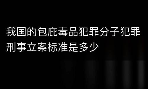 我国的包庇毒品犯罪分子犯罪刑事立案标准是多少