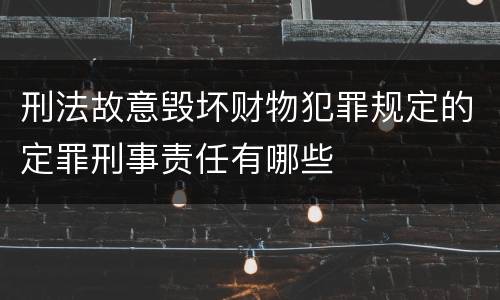 刑法故意毁坏财物犯罪规定的定罪刑事责任有哪些