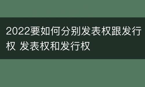 2022要如何分别发表权跟发行权 发表权和发行权