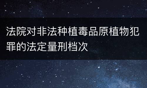 法院对非法种植毒品原植物犯罪的法定量刑档次