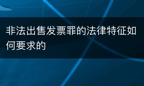 非法出售发票罪的法律特征如何要求的