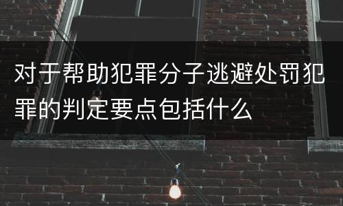 对于帮助犯罪分子逃避处罚犯罪的判定要点包括什么