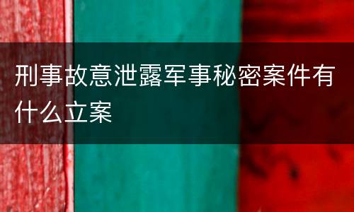刑事故意泄露军事秘密案件有什么立案