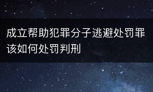 成立帮助犯罪分子逃避处罚罪该如何处罚判刑
