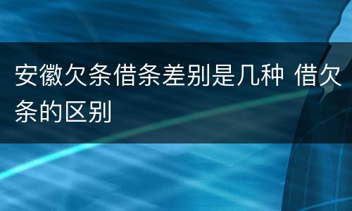 安徽欠条借条差别是几种 借欠条的区别