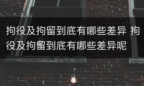 拘役及拘留到底有哪些差异 拘役及拘留到底有哪些差异呢