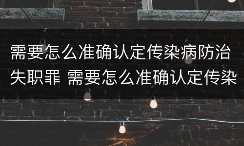需要怎么准确认定传染病防治失职罪 需要怎么准确认定传染病防治失职罪呢