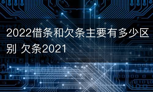 2022借条和欠条主要有多少区别 欠条2021
