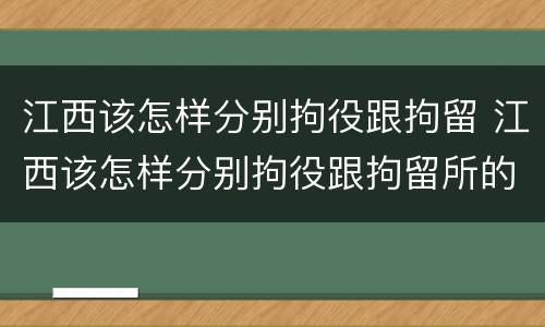 江西该怎样分别拘役跟拘留 江西该怎样分别拘役跟拘留所的区别