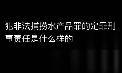 犯非法捕捞水产品罪的定罪刑事责任是什么样的