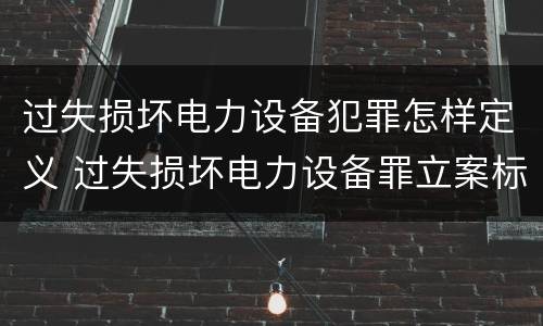 过失损坏电力设备犯罪怎样定义 过失损坏电力设备罪立案标准