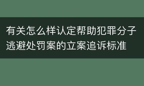 有关怎么样认定帮助犯罪分子逃避处罚案的立案追诉标准