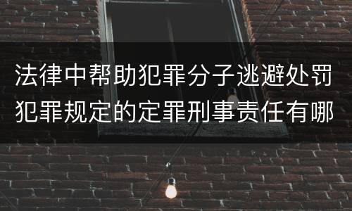 法律中帮助犯罪分子逃避处罚犯罪规定的定罪刑事责任有哪些