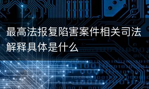 最高法报复陷害案件相关司法解释具体是什么