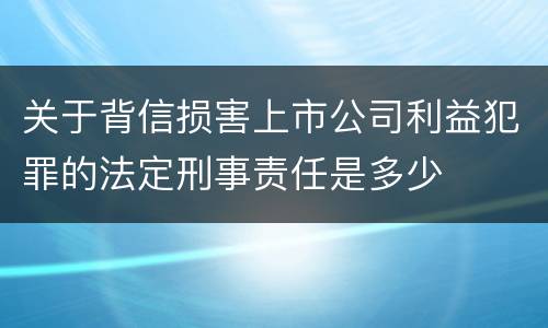 关于背信损害上市公司利益犯罪的法定刑事责任是多少