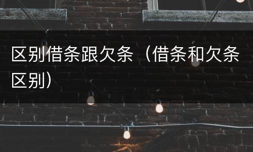 区别借条跟欠条（借条和欠条区别）