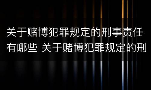 关于赌博犯罪规定的刑事责任有哪些 关于赌博犯罪规定的刑事责任有哪些条款