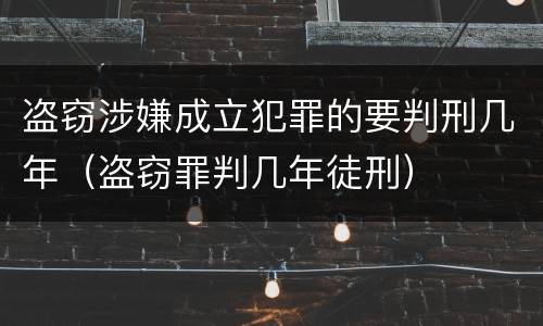 盗窃涉嫌成立犯罪的要判刑几年（盗窃罪判几年徒刑）