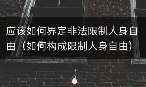 应该如何界定非法限制人身自由（如何构成限制人身自由）