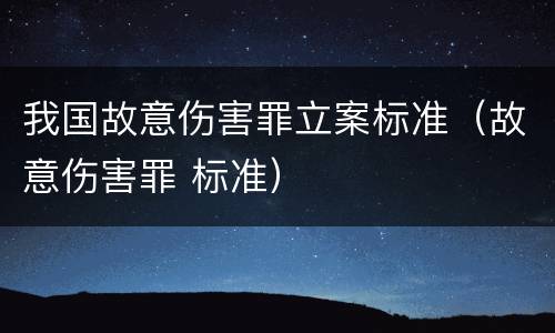 我国故意伤害罪立案标准（故意伤害罪 标准）