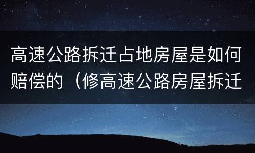 高速公路拆迁占地房屋是如何赔偿的（修高速公路房屋拆迁赔偿）