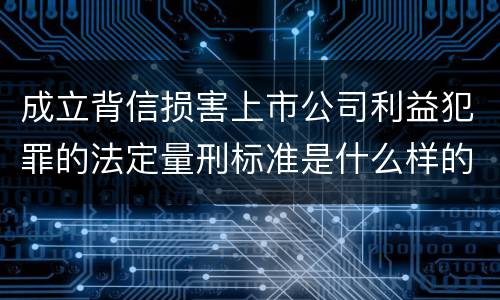 成立背信损害上市公司利益犯罪的法定量刑标准是什么样的