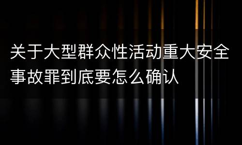 关于大型群众性活动重大安全事故罪到底要怎么确认