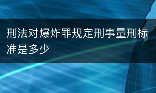刑法对爆炸罪规定刑事量刑标准是多少