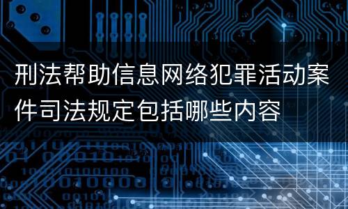 刑法帮助信息网络犯罪活动案件司法规定包括哪些内容