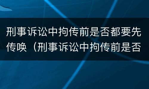 刑事诉讼中拘传前是否都要先传唤（刑事诉讼中拘传前是否都要先传唤证据）
