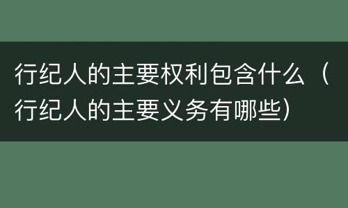 行纪人的主要权利包含什么（行纪人的主要义务有哪些）