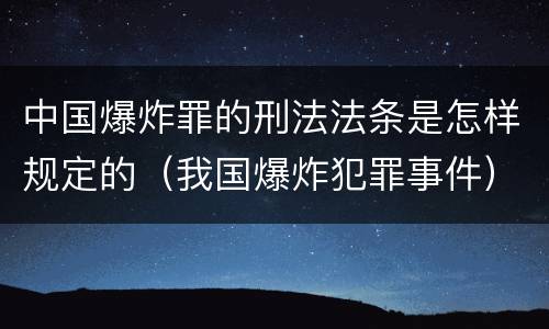 中国爆炸罪的刑法法条是怎样规定的（我国爆炸犯罪事件）