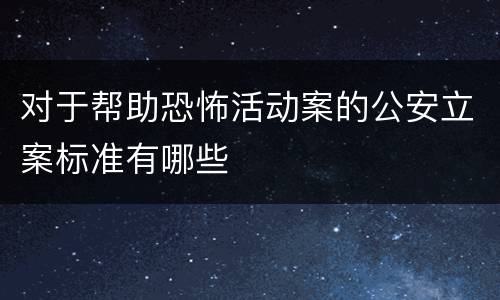 对于帮助恐怖活动案的公安立案标准有哪些
