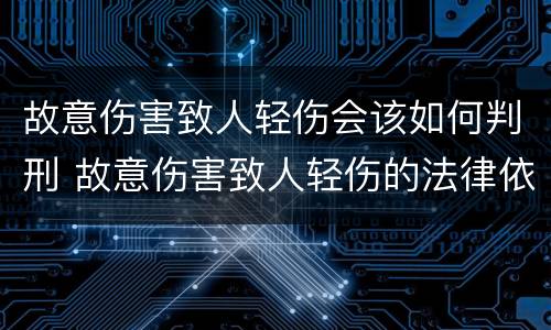 故意伤害致人轻伤会该如何判刑 故意伤害致人轻伤的法律依据