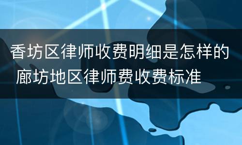 香坊区律师收费明细是怎样的 廊坊地区律师费收费标准