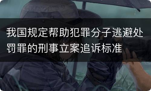 我国规定帮助犯罪分子逃避处罚罪的刑事立案追诉标准