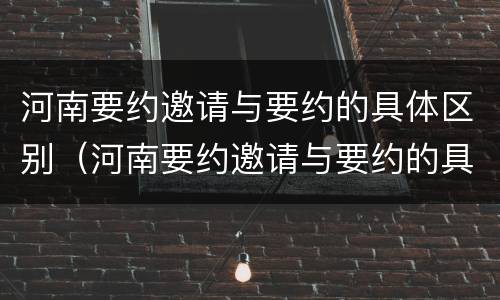 河南要约邀请与要约的具体区别（河南要约邀请与要约的具体区别是什么）