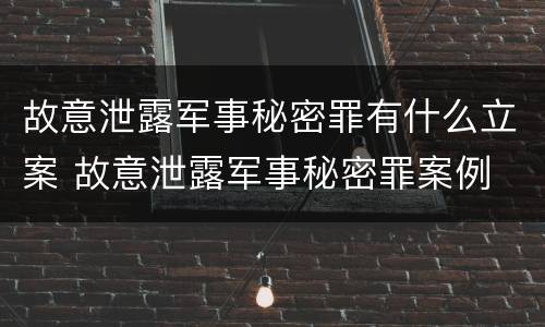 故意泄露军事秘密罪有什么立案 故意泄露军事秘密罪案例