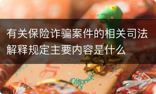 有关保险诈骗案件的相关司法解释规定主要内容是什么