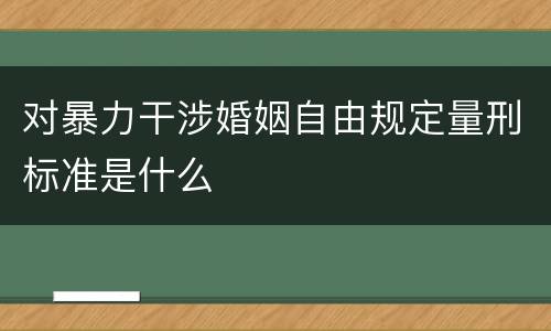 对暴力干涉婚姻自由规定量刑标准是什么