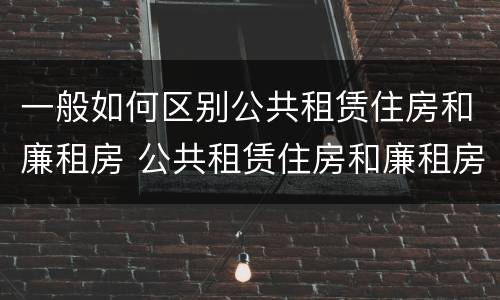 一般如何区别公共租赁住房和廉租房 公共租赁住房和廉租房的联系