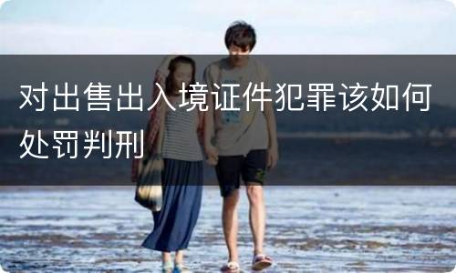对出售出入境证件犯罪该如何处罚判刑