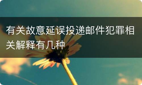 有关故意延误投递邮件犯罪相关解释有几种