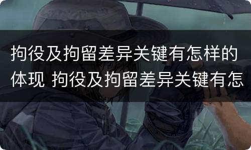 拘役及拘留差异关键有怎样的体现 拘役及拘留差异关键有怎样的体现和影响