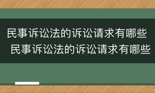 民事诉讼法的诉讼请求有哪些 民事诉讼法的诉讼请求有哪些内容