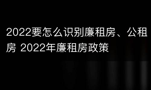 2022要怎么识别廉租房、公租房 2022年廉租房政策