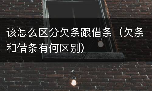 该怎么区分欠条跟借条（欠条和借条有何区别）