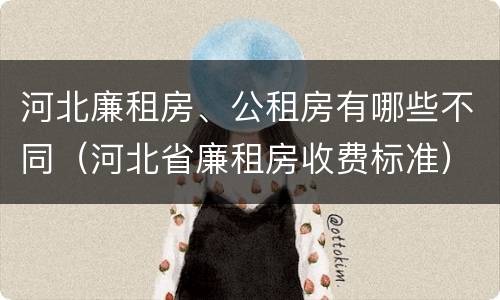 河北廉租房、公租房有哪些不同（河北省廉租房收费标准）